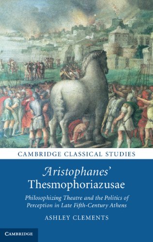 Aristophanes' Thesmophoriazusae: Philosophizing Theatre and the Politics of Perception in Late Fifth-Century Athens (Cambridge Classical Studies)