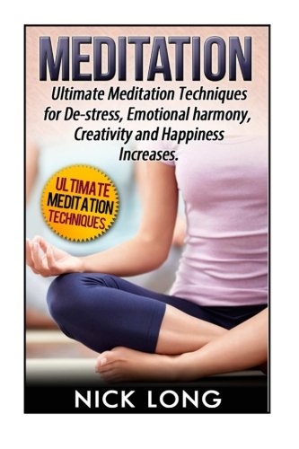 Meditation: Ultimate Meditation Techniques for De-Stress, Emotional Harmony, Creativity and Happiness Increases (Meditation Books, Meditation for Beginners, Meditations Marcus Aurelius), by Nick Long