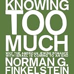 Knowing Too Much: Why the American Jewish Romance with Israel is Coming to an End | Norman G. Finkelstein