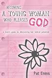 Becoming a Young Woman Who Pleases God: A Teen's Guide to Discovering Her Biblical Potential