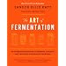 The Art of Fermentation: An In-Depth Exploration of Essential Concepts and Processes from Around the World