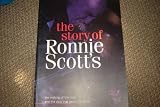 The Story of Ronnie Scott s: The Making of the Man and the Club That Bears His Name