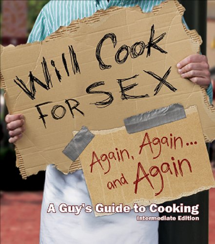 Will Cook for Sex Again, Again, and Again: A Guy's Guide to Cooking: Intermediate Edition