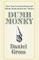 Dumb Money: How Our Greatest Financial Minds Bankrupted the Nation