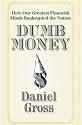 Dumb Money: How Our Greatest Financial Minds Bankrupted the Nation