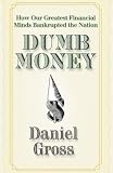 Dumb Money: How Our Greatest Financial Minds Bankrupted the Nation