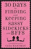 30 Days to Finding and Keeping Sassy Sidekicks and Bffs: A Friendship Field Guide