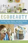 Ecobeauty: Scrubs, Rubs, Masks, and Bath Bombs for You and Your Friends