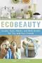 EcoBeauty: Scrubs, Rubs, Masks, Rinses, and Bath Bombs for You and Your Friends