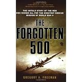 The Forgotten 500: The Untold Story of the Men Who Risked All for the Greatest Rescue Mission ofWorld War II