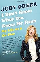 I Don't Know What You Know Me From: My Life as a Co-Star I Don't Know What You Know Me From: My Life as a Co-Star
