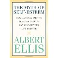 The Myth of Self-esteem: How Rational Emotive Behavior Therapy Can Change Your Life Forever