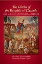 The Glories of the Republic of Tlaxcala: Art and Life in Viceregal Mexico (Llilas Translations from Latin America) (9780292723603)