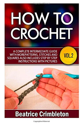 how to crochet volume 2 a complete intermediate guide with more patterns stitches and squares also includes