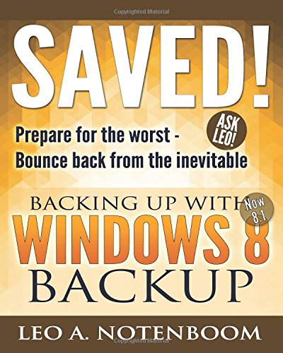 Saved! Backing Up With Windows 8 Backup: Prepare for the worst - Bounce back from the inevitable