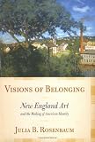 Visions Of Belonging : New England Art And The Making Of  American Identity