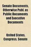 Senate Documents, Otherwise Publ. as Public Documents and Executive
Documents