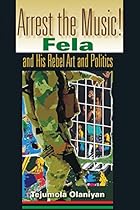 Arrest the Music!: Fela and His Rebel Art and Politics (African Expressive Cultures)