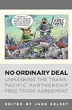No Ordinary Deal: Unmasking the Trans-Pacific Partnership Free Trade Agreement
