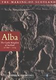 Alba: The Gaelic Kingdom of Scotland AD 800-1124 (The making of Scotland)