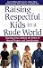 Raising Respectful Kids in a Rude World: Teaching Your Children the Power of Mutual Respect and Consideration