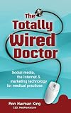 The Totally Wired Doctor: Social media, the Internet & marketing technology for medical practices