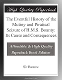 The Eventful History of the Mutiny and Piratical Seizure of H.M.S. Bounty: Its Cause and Consequences