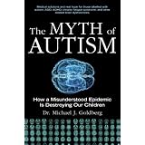 The Myth of Autism: How a Misunderstood Epidemic Is Destroying Our Childrenby Michael Goldberg
