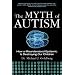 The Myth of Autism: How a Misundersood Epidemic Is Destroying Our Children