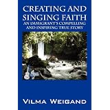 Creating and Singing Faith: An Immigrant's Compelling and Inspiring True Storyby Vilma Weigand