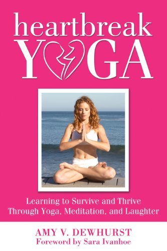 By Amy V. Dewhurst Heartbreak Yoga: Learning to Survive and Thrive Through Yoga, Meditation, and Laughter (1st Frist Edition) [Paperback]