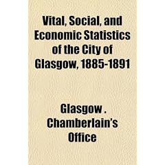 Vital, Social, and Economic Statistics of the City of Glasgow, 1885-1891