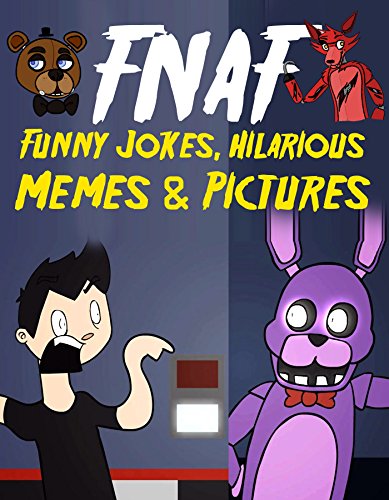 FNAF Funny Jokes, Hilarious Memes & Pictures: An Unofficial Five Nights At Freddy’s Book