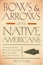 Bows & Arrows of the Native Americans: A Step-By-Step Guide to Wooden Bows, Sinew-Backed Bows, Composite Bows, Strings, Arrows & Quivers