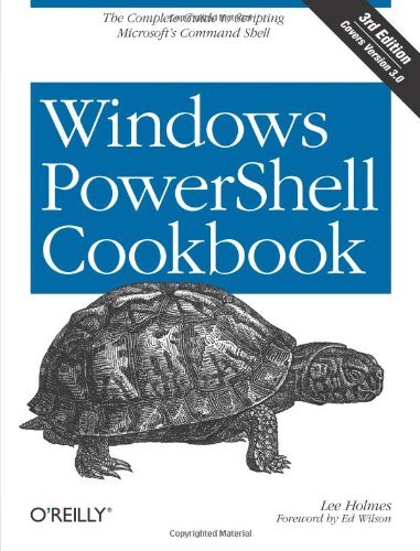 Windows PowerShell Cookbook: The Complete Guide to Scripting Microsoft's Command Shell by Lee Holmes (January 20,2013)