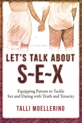 Let's Talk About S-E-X: Equipping Parents to Tackle Sex and Dating with Truth and Tenacity by Talli Moellering (2015-03-30)