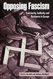 Opposing Fascism: Community, Authority and Resistance in Europe Opposing Fascism: Community, Authority and Resistance in Europe