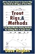 Trout Rigs & Methods: What You Need to Know to Construct Rigs that Work for All Types of Trout Flies & the Most Effective Fishing Methods for Catching More & Larger Trout