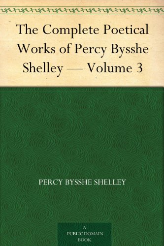 The Complete Poetical Works of Percy Bysshe Shelley - Volume 3