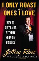 I Only Roast the Ones I Love: How to Bust Balls Without Burning Bridges I Only Roast the Ones I Love: How to Bust Balls Without Burning Bridges