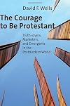 The Courage to Be Protestant: Truth-lovers, Marketers, and Emergents in the Postmodern World