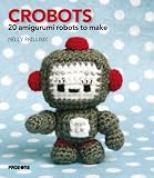 Crobots: 20 Irresistible Amigurumi Creatures to Crochet