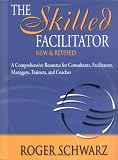 The Skilled Facilitator: A Comprehensive Resource for Consultants, Facilitators, Managers, Trainers, and Coaches