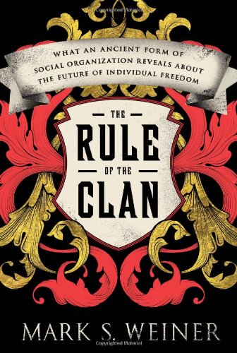 The Rule of the Clan: What an Ancient Form of Social Organization Reveals About the Future of Individual Freedom, by Mark S. Weiner The Rule of the Clan: What an Ancient Form of Social Organization Reveals About the Future of Individual Freedom, by Mark S. Weiner