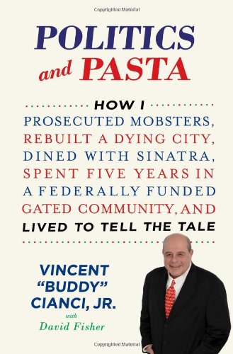 Politics and Pasta: How I Prosecuted Mobsters, Rebuilt a Dying City, Dined with Sinatra, Spent Five Years in a Federally Funded Gated Community, and Lived to Tell the Tale