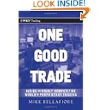 One Good Trade: Inside the Highly Competitive World of Proprietary Trading (Wiley Trading) by Mike Bellafiore