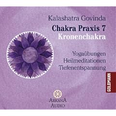 Chakra Praxis 7 - Kronenchakra: Yoga�bungen - Heilmeditationen - Tiefenentspannung