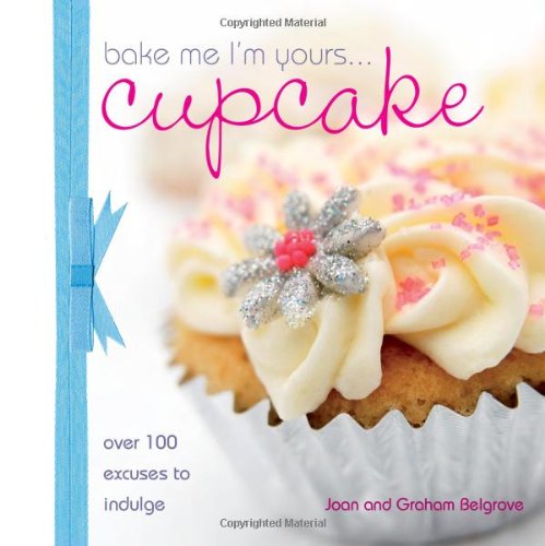 Bake Me I'm Yours Cupcake: Over 100 Excuses to Indulge