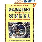 Dancing with the Wheel: The Medicine Wheel Workbook by Sun Bear, Wabun Wind and Crysalis Mulligan