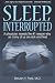 Sleep, Interrupted: A physician reveals the #1 reason why so many of us are sick and tired Sleep, Interrupted: A physician reveals the #1 reason why so many of us are sick and tired
